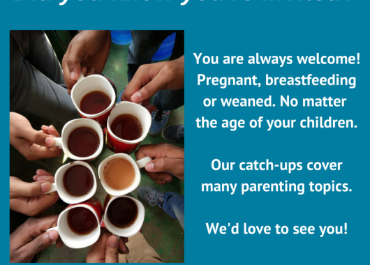 Image is of 7 different cups of hot drink held closely together as if in a group 'cheers'. Text says 'You are always welcome! Pregnant, breastfeeding or weaned. No matter the age of your children. Our catch-ups cover many parenting topics. We'd love to see you!