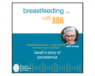 Breastfeeding ... with ABA podcast breastfeeding stories ... finger feeding and returning to the breast. Sarah's story of persistence. With Emma.